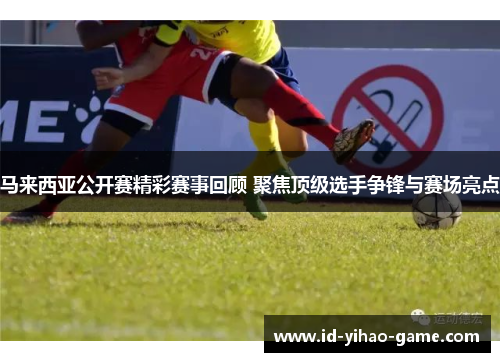 马来西亚公开赛精彩赛事回顾 聚焦顶级选手争锋与赛场亮点