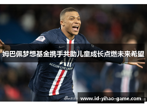 姆巴佩梦想基金携手共助儿童成长点燃未来希望