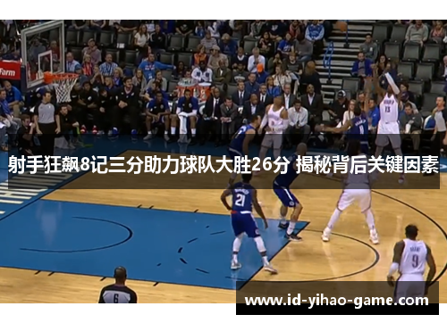 射手狂飙8记三分助力球队大胜26分 揭秘背后关键因素