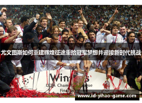 尤文图斯如何重建辉煌征途重拾冠军梦想并迎接新时代挑战 尤文图斯如何重建辉煌征途重拾冠军梦想并迎接新时代挑战