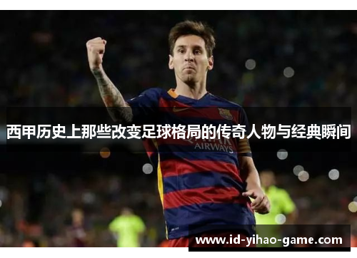 西甲历史上那些改变足球格局的传奇人物与经典瞬间