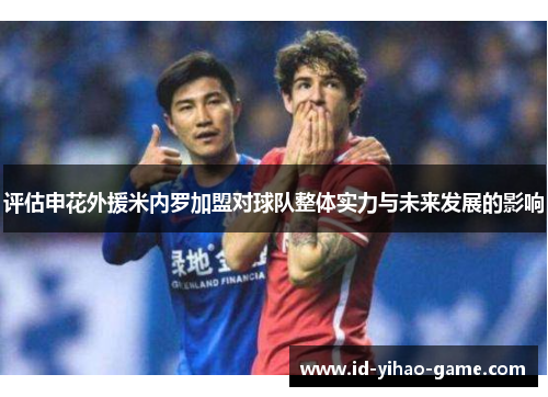 评估申花外援米内罗加盟对球队整体实力与未来发展的影响 评估申花外援米内罗加盟对球队整体实力与未来发展的影响