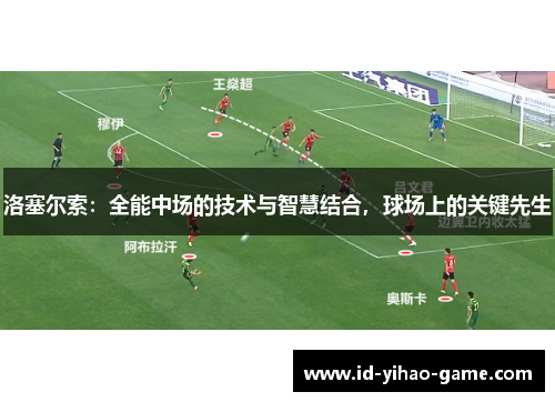 洛塞尔索:全能中场的技术与智慧结合,球场上的关键先生 洛塞尔索:全能中场的技术与智慧结合,球场上的关键先生