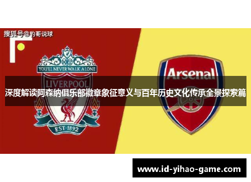 深度解读阿森纳俱乐部徽章象征意义与百年历史文化传承全景探索篇 深度解读阿森纳俱乐部徽章象征意义与百年历史文化传承全景探索篇