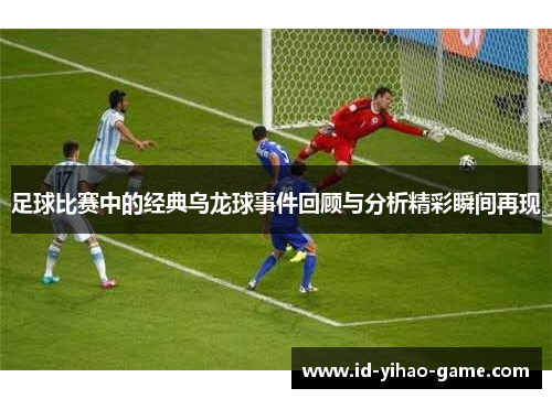 足球比赛中的经典乌龙球事件回顾与分析精彩瞬间再现 足球比赛中的经典乌龙球事件回顾与分析精彩瞬间再现