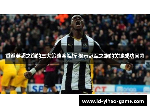 重返英超之巅的三大策略全解析 揭示冠军之路的关键成功因素