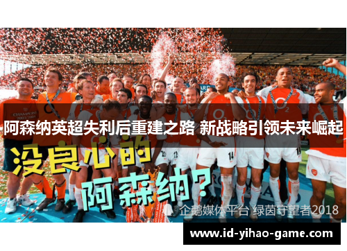 阿森纳英超失利后重建之路 新战略引领未来崛起