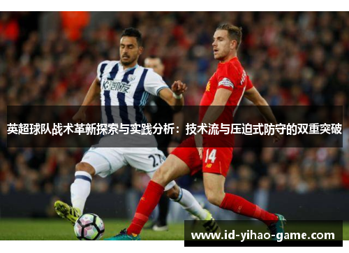 英超球队战术革新探索与实践分析:技术流与压迫式防守的双重突破 英超球队战术革新探索与实践分析:技术流与压迫式防守的双重突破