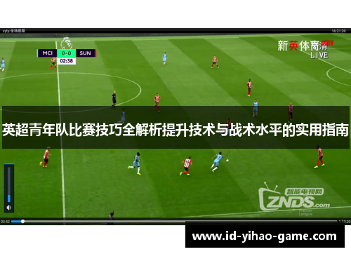 英超青年队比赛技巧全解析提升技术与战术水平的实用指南 英超青年队比赛技巧全解析提升技术与战术水平的实用指南