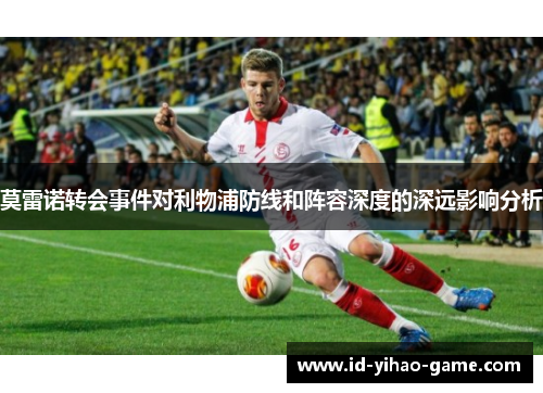 莫雷诺转会事件对利物浦防线和阵容深度的深远影响分析