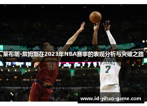 莱布朗·詹姆斯在2023年NBA赛季的表现分析与突破之路 莱布朗·詹姆斯在2023年NBA赛季的表现分析与突破之路