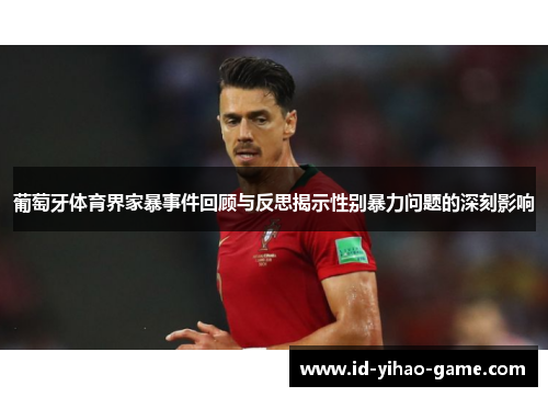 葡萄牙体育界家暴事件回顾与反思揭示性别暴力问题的深刻影响 葡萄牙体育界家暴事件回顾与反思揭示性别暴力问题的深刻影响
