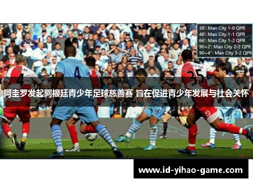 阿圭罗发起阿根廷青少年足球慈善赛 旨在促进青少年发展与社会关怀