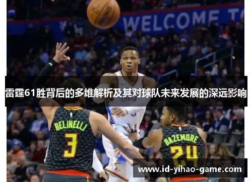 雷霆61胜背后的多维解析及其对球队未来发展的深远影响 雷霆61胜背后的多维解析及其对球队未来发展的深远影响